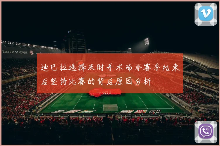 迪巴拉选择及时手术而非赛季结束后坚持比赛的背后原因分析