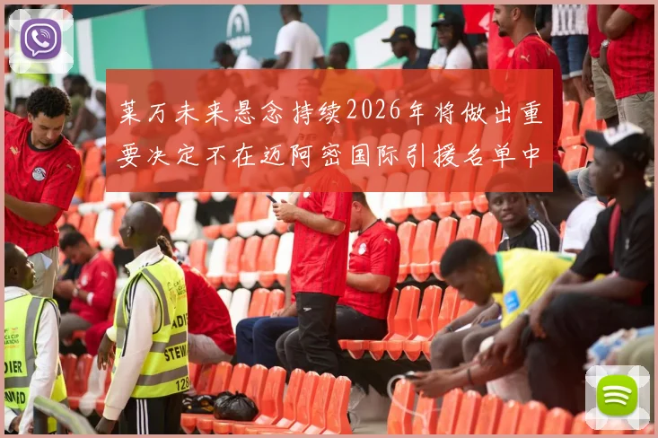 莱万未来悬念持续2026年将做出重要决定不在迈阿密国际引援名单中