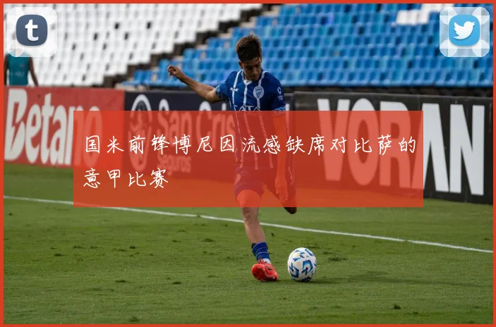 国米前锋博尼因流感缺席对比萨的意甲比赛