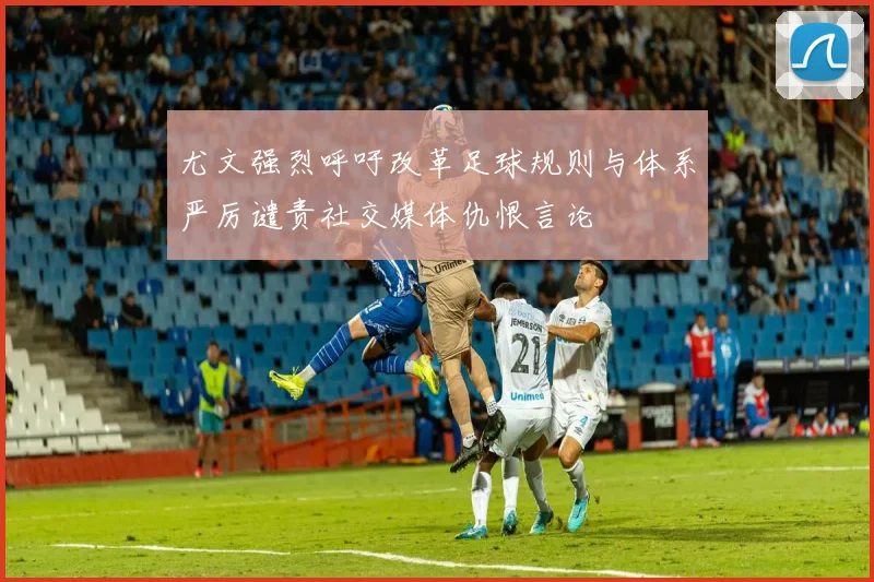 尤文强烈呼吁改革足球规则与体系严厉谴责社交媒体仇恨言论