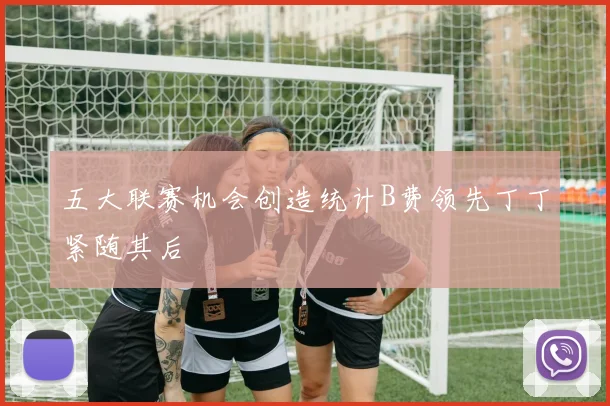 五大联赛机会创造统计B费领先丁丁紧随其后